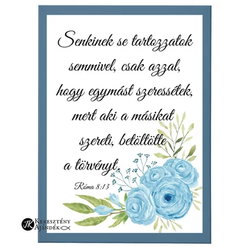 Senkinek se tartozzatok semmivel, csak azzal, hogy egymást szeressétek... Róma 8,13 - igés, keresztény feliratos falikép, PETROLKÉK keretben, A/4 méret