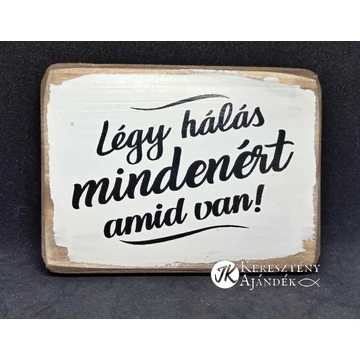 Légy hálás mindenért amid van - fa, falikép ( felakasztható ) 13*10 cm