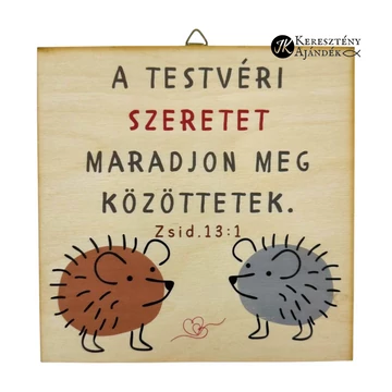 A testvéri szeretet maradjon meg közöttetek  - igés, keresztény feliratos, NATÚR fatábla színes nyomattal, 15*15 cm - es, akasztóval ( sünik )