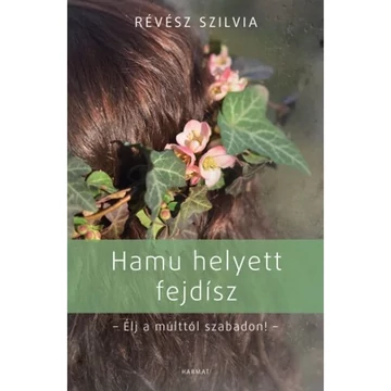 Révész Szilvia - Hamu helyett fejdísz ( élj a múlttól szabadon )