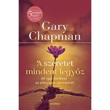 Gary Chapman: A szeretet mindent legyőz - 40 igaz történet az áldozatos szeretetről