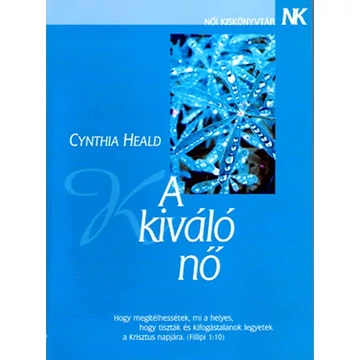 Cynthia Heald: A kiváló nő - "Hogy megítélhessétek, mi a helyes, hogy tiszták és kifogástalanok legyetek Krisztus napjára." Filippi 1,10 