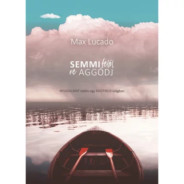 Max Lucado: Semmi felől ne aggódj