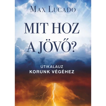 Max Lucado: Mit hoz a jövő? útikalauz korunk végéhez