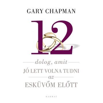 Gary Chapman: 12 dolog, amit jó lett volna tudni az esküvőm előtt