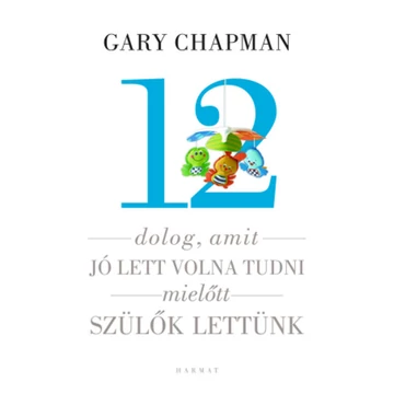 Gary Chapman: 12 dolog, amit jó lett volna tudni, mielőtt szülők lettünk