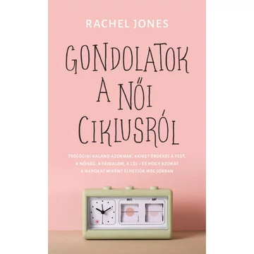 Rachel Jones: Gondolatok a női ciklusról ( teológiai kaland azoknak, akiket érdekel a test, a nőiség, a fájdalom, a cél - és hogy azokat a napokat miként élhetjük meg jobban )