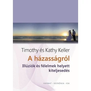 Timothy és Kathy Keller: A házasságról - Illúziók és félelmek helyett kiteljesedés 
