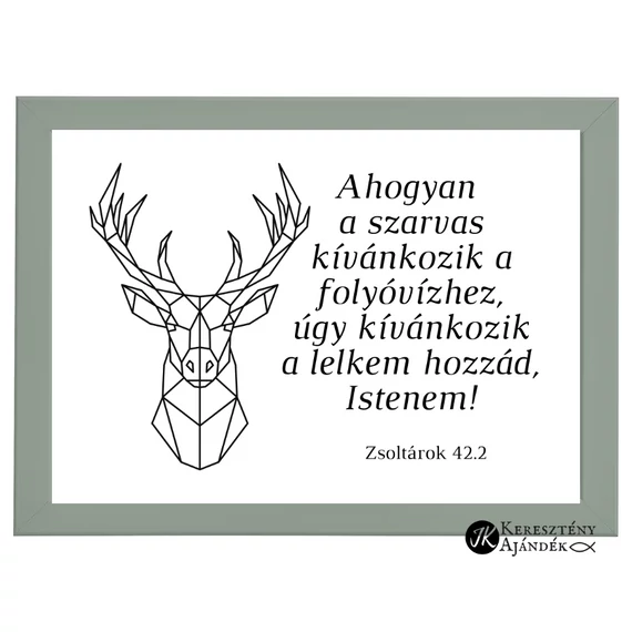 Ahogyan a szarvas kívánkozik a folyóvízhez, úgy kívánkozik a lelkem hozzád, Istenem! Zsolt. 42,2 - igés, keresztény feliratos falikép, OLAJZÖLD keretben, A4 méret