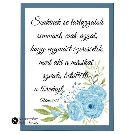 Senkinek se tartozzatok semmivel, csak azzal, hogy egymást szeressétek... Róma 8,13 - igés, keresztény feliratos falikép, PETROLKÉK keretben, A/4 méret