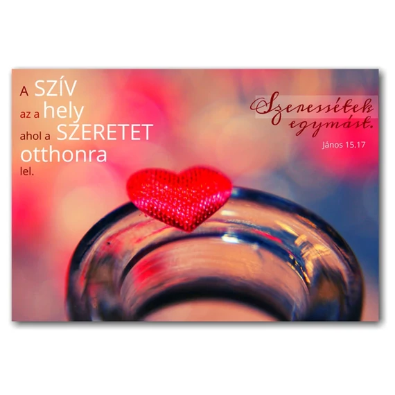 A szív az a hely, ahol a szeretet otthonra lel. Szeressétek egymást. János 15,17 - igés ajándékkísérő kártya, igéskártya