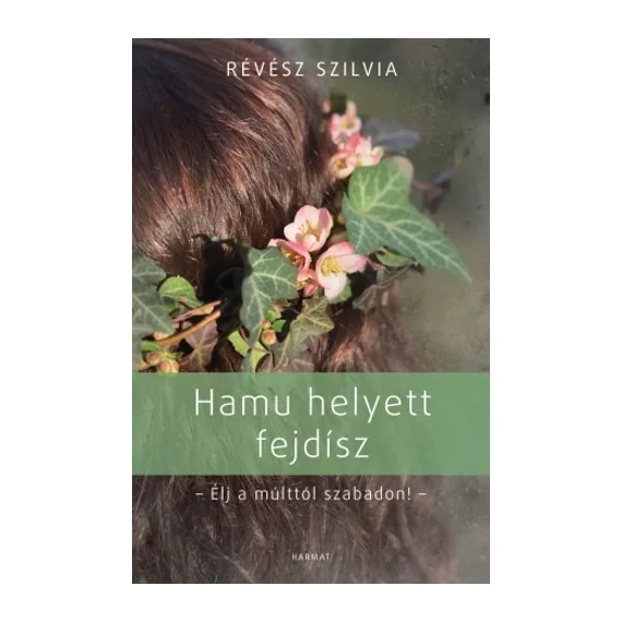Révész Szilvia - Hamu helyett fejdísz ( élj a múlttól szabadon )