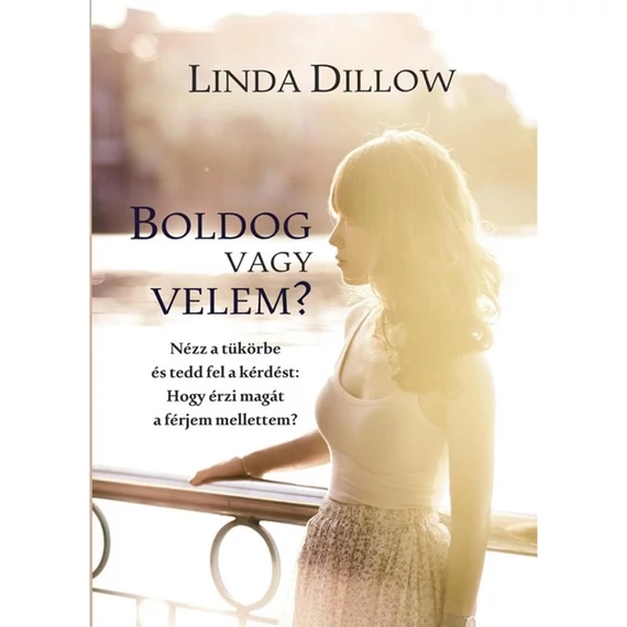 Linda Dillow: Boldog vagy velem? Nézz a tükörbe és tedd fel a kérdést: Hogy érzi magát a férjem mellettem? 