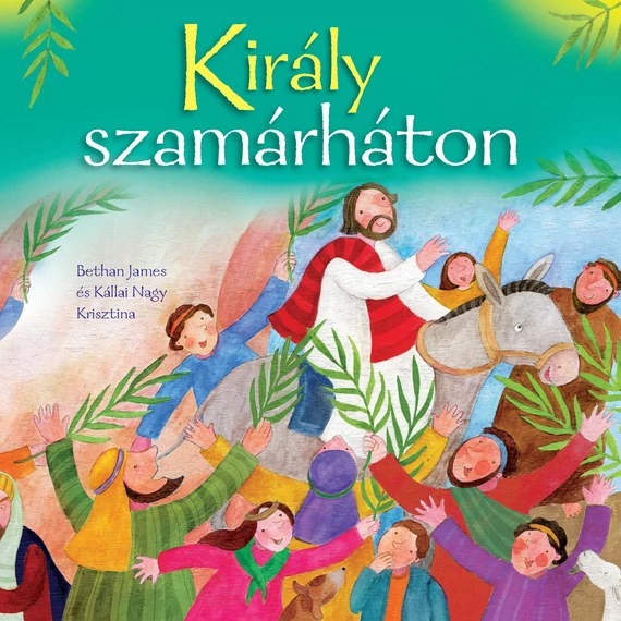 Bethan James és Kállai Nagy Krisztina: Király szamárháton  ( Hogyan meséljük el a húsvéti történetet a kisgyerekeknek? ) Lapozgató könyv a legkisebbeknek