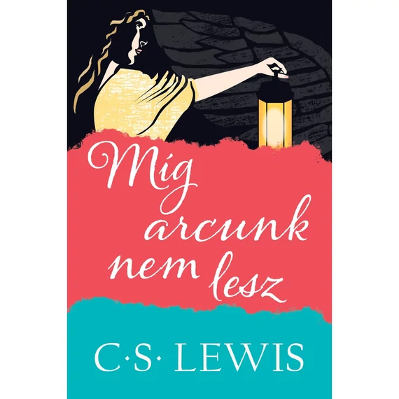 C. S. Lewis: Míg arcunk nem lesz - egy kortalan mítosz