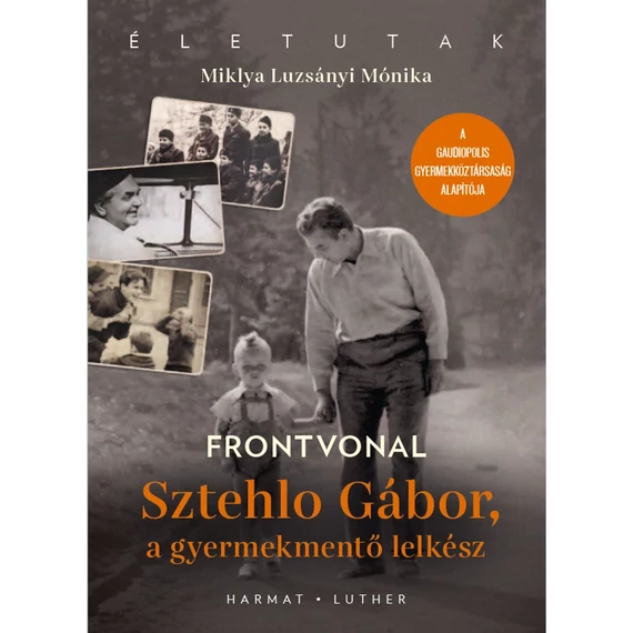 Miklya Luzsányi Mónika: Frontvonal - Sztehlo Gábor, a gyermekmentő lelkész ( Életutak sorozat )