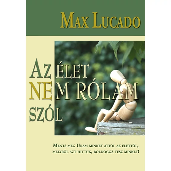 Max Lucado: Az élet nem rólam szól - ment meg Uram minket attól az élettől, melyről azt hittük, hogy boldoggá tesz minket!
