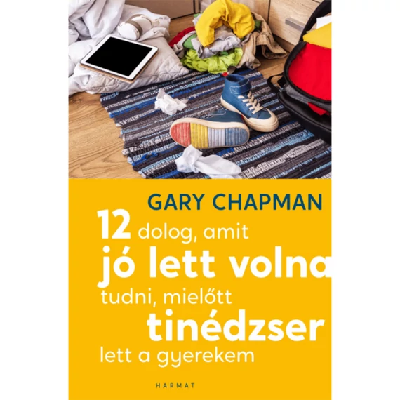 Gary Chapman: 12 dolog, amit jó lett volna tudni, mielőtt tinédzser lett a gyerekem 