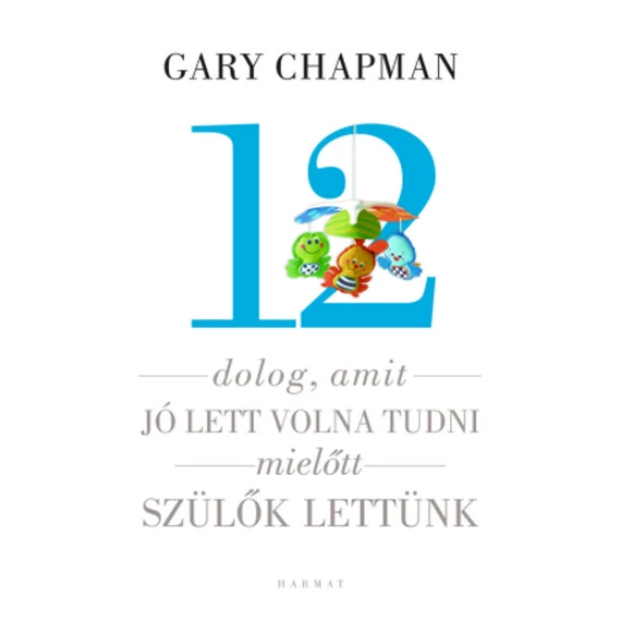 Gary Chapman: 12 dolog, amit jó lett volna tudni, mielőtt szülők lettünk